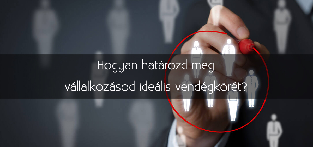 Hogyan határozd meg vállalkozásod ideális vendégkörét?