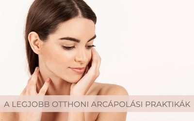 A legjobb otthoni arcápolási praktikák